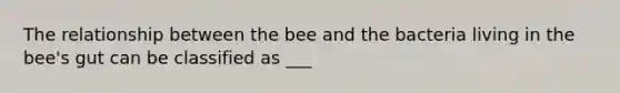 The relationship between the bee and the bacteria living in the bee's gut can be classified as ___