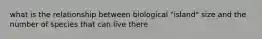 what is the relationship between biological "island" size and the number of species that can live there