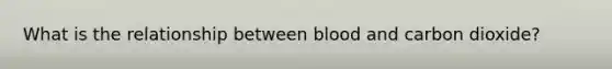 What is the relationship between blood and carbon dioxide?