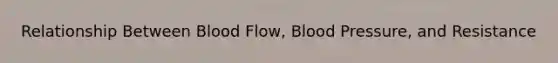 Relationship Between Blood Flow, Blood Pressure, and Resistance