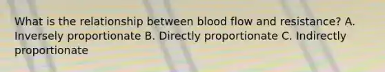 What is the relationship between blood flow and resistance? A. Inversely proportionate B. Directly proportionate C. Indirectly proportionate