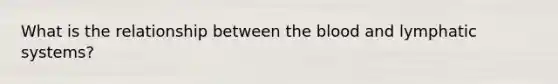 What is the relationship between the blood and lymphatic systems?