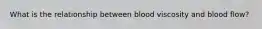 What is the relationship between blood viscosity and blood flow?