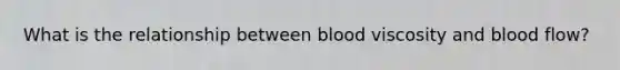 What is the relationship between blood viscosity and blood flow?