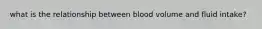 what is the relationship between blood volume and fluid intake?