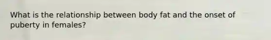 What is the relationship between body fat and the onset of puberty in females?