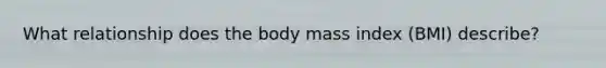 What relationship does the body mass index (BMI) describe?