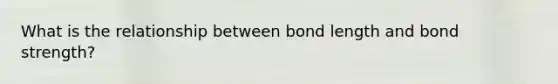 What is the relationship between bond length and bond strength?