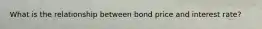 What is the relationship between bond price and interest rate?