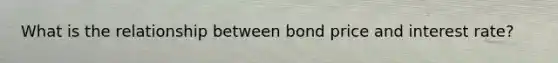 What is the relationship between bond price and interest rate?