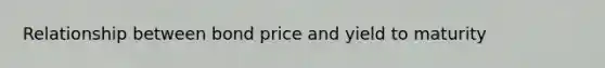 Relationship between bond price and yield to maturity