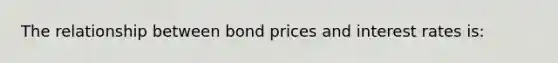 The relationship between bond prices and interest rates is: