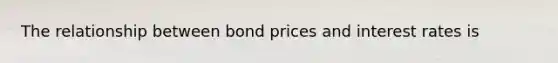 The relationship between bond prices and interest rates is