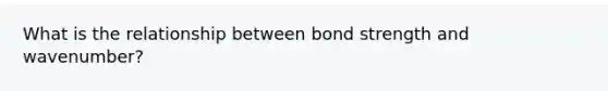 What is the relationship between bond strength and wavenumber?