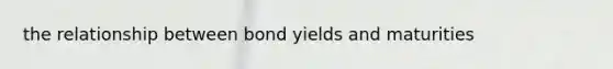 the relationship between bond yields and maturities