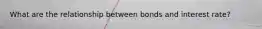 What are the relationship between bonds and interest rate?