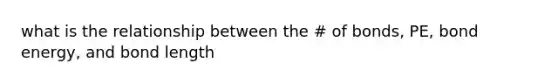 what is the relationship between the # of bonds, PE, bond energy, and bond length