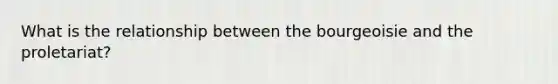What is the relationship between the bourgeoisie and the proletariat?