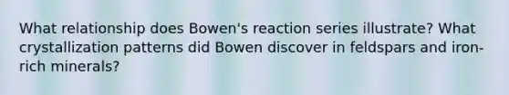 What relationship does Bowen's reaction series illustrate? What crystallization patterns did Bowen discover in feldspars and iron-rich minerals?