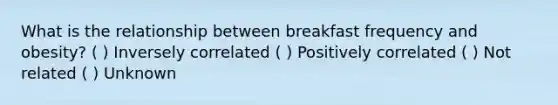 What is the relationship between breakfast frequency and obesity? ( ) Inversely correlated ( ) Positively correlated ( ) Not related ( ) Unknown