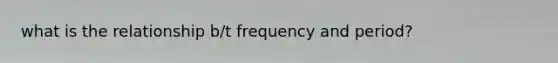 what is the relationship b/t frequency and period?