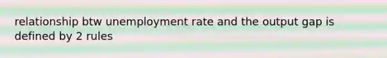 relationship btw unemployment rate and the output gap is defined by 2 rules