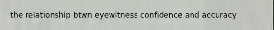 the relationship btwn eyewitness confidence and accuracy