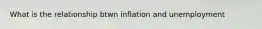 What is the relationship btwn inflation and unemployment