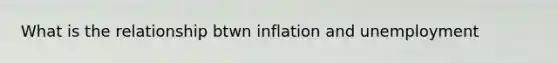 What is the relationship btwn inflation and unemployment