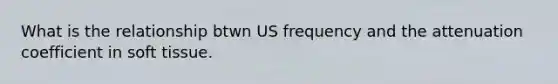 What is the relationship btwn US frequency and the attenuation coefficient in soft tissue.