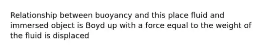 Relationship between buoyancy and this place fluid and immersed object is Boyd up with a force equal to the weight of the fluid is displaced