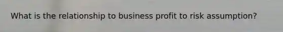 What is the relationship to business profit to risk assumption?