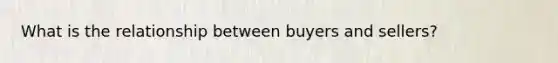 What is the relationship between buyers and sellers?