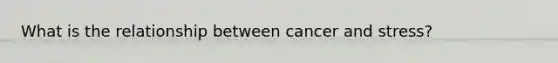 What is the relationship between cancer and stress?