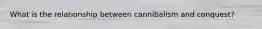 What is the relationship between cannibalism and conquest?