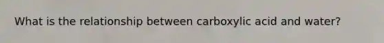 What is the relationship between carboxylic acid and water?