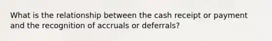 What is the relationship between the cash receipt or payment and the recognition of accruals or deferrals?