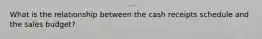 What is the relationship between the cash receipts schedule and the sales budget?