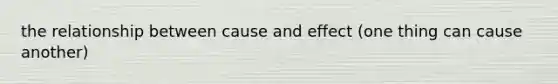 the relationship between cause and effect (one thing can cause another)