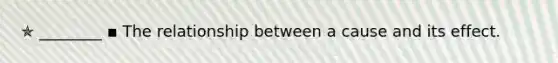 ✯ ________ ▪︎ The relationship between a cause and its effect.