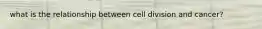 what is the relationship between cell division and cancer?