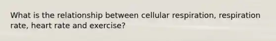 What is the relationship between cellular respiration, respiration rate, heart rate and exercise?