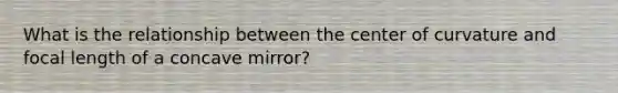 What is the relationship between the center of curvature and focal length of a concave mirror?