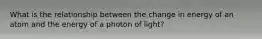 What is the relationship between the change in energy of an atom and the energy of a photon of light?