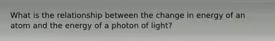 What is the relationship between the change in energy of an atom and the energy of a photon of light?