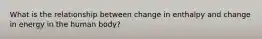 What is the relationship between change in enthalpy and change in energy in the human body?