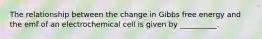 The relationship between the change in Gibbs free energy and the emf of an electrochemical cell is given by __________.