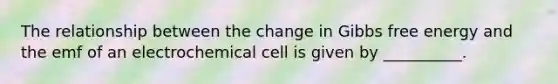 The relationship between the change in Gibbs free energy and the emf of an electrochemical cell is given by __________.