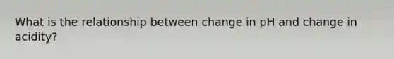 What is the relationship between change in pH and change in acidity?