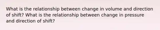 What is the relationship between change in volume and direction of shift? What is the relationship between change in pressure and direction of shift?